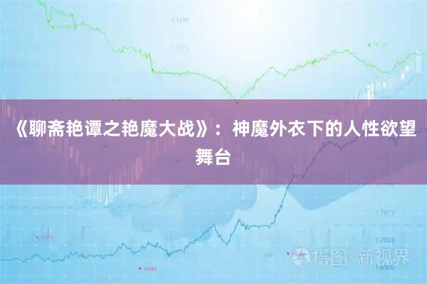 《聊斋艳谭之艳魔大战》：神魔外衣下的人性欲望舞台