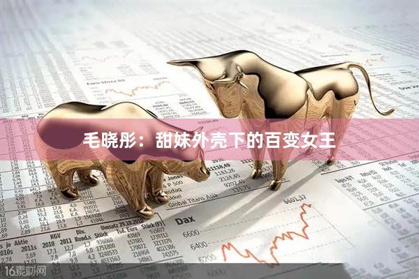 毛晓彤：甜妹外壳下的百变女王