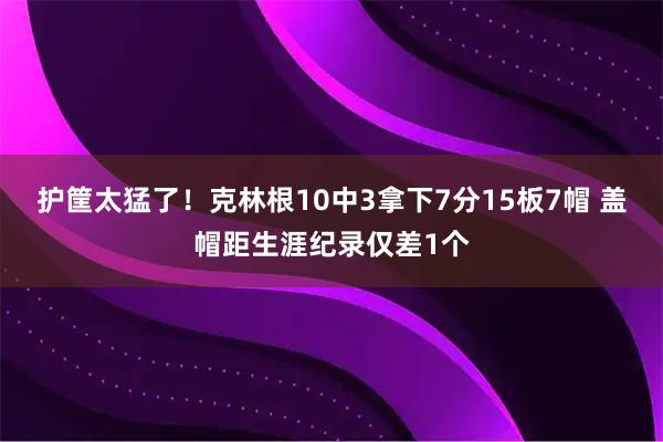 护筐太猛了！克林根10中3拿下7分15板7帽 盖帽距生涯纪录仅差1个