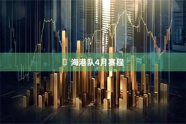 ⏰海港队4月赛程