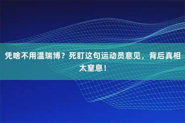 凭啥不用温瑞博？死盯这句运动员意见，背后真相太窒息！