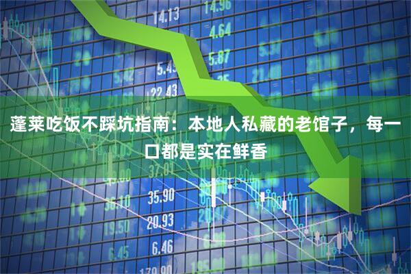 蓬莱吃饭不踩坑指南：本地人私藏的老馆子，每一口都是实在鲜香