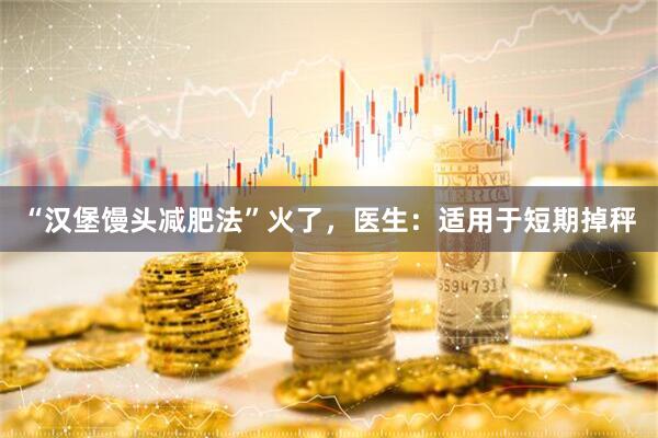 “汉堡馒头减肥法”火了，医生：适用于短期掉秤
